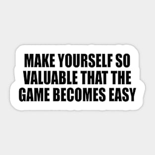 make yourself so valuable that the game becomes easy Sticker